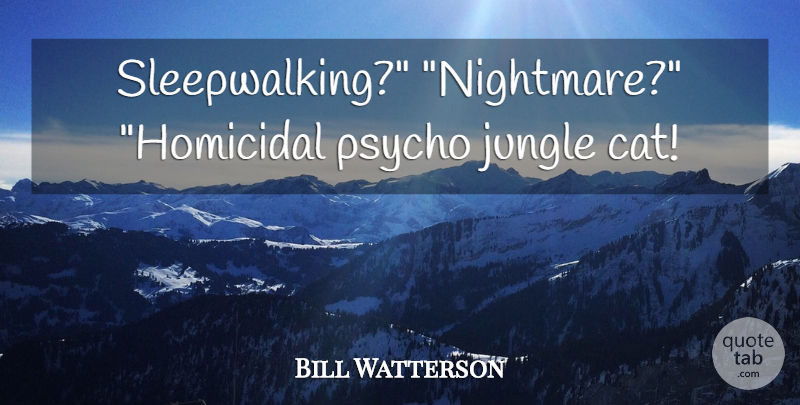 Bill Watterson Quote About Cat, Psycho, Nightmare: Sleepwalking Nightmare Homicidal Psycho Jungle...