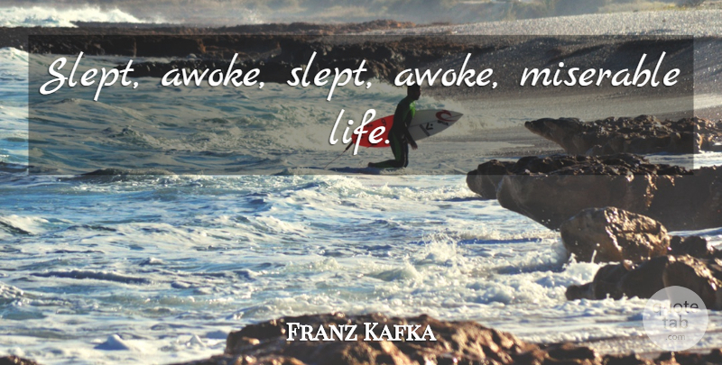 Franz Kafka Quote About Miserable, Miserable Life: Slept Awoke Slept Awoke Miserable...