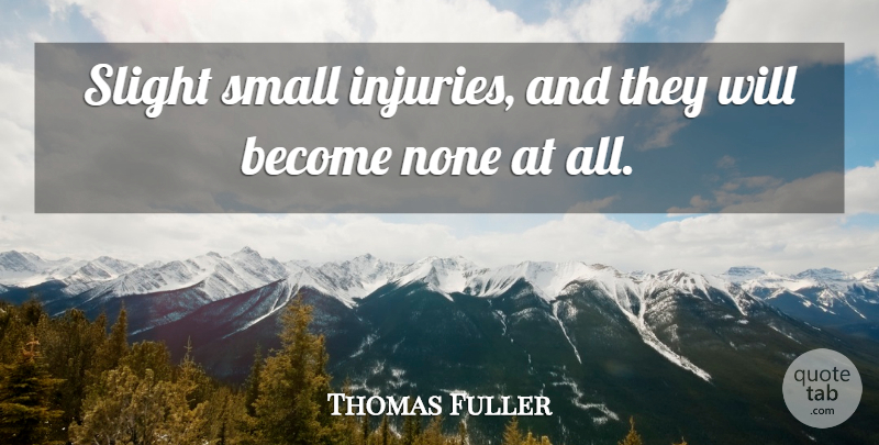 Thomas Fuller Quote About Be Patient, Injury: Slight Small Injuries And They...