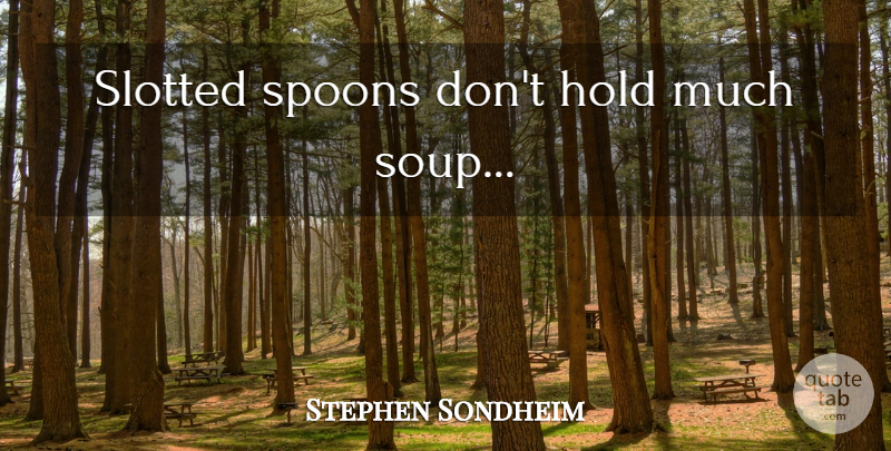 Stephen Sondheim Quote About Spoons, Soup: Slotted Spoons Dont Hold Much...
