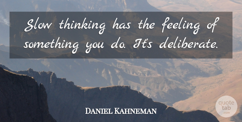 Daniel Kahneman Quote About Thinking, Feelings, Deliberate: Slow Thinking Has The Feeling...