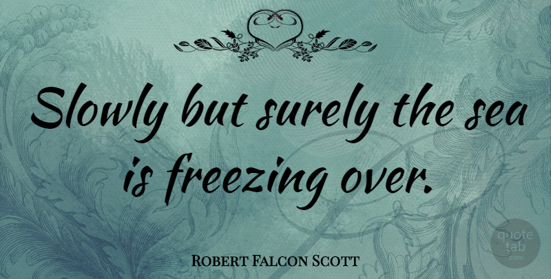 Robert Falcon Scott Quote About Ocean, Sea, Slowly But Surely: Slowly But Surely The Sea...