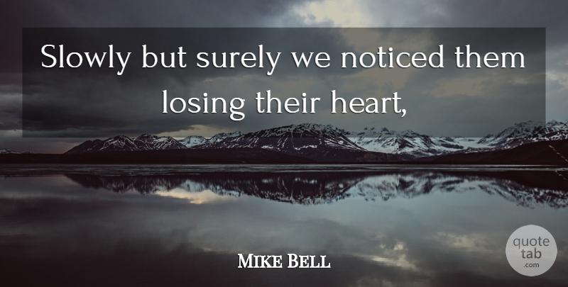 Mike Bell Quote About Losing, Noticed, Slowly, Surely: Slowly But Surely We Noticed...