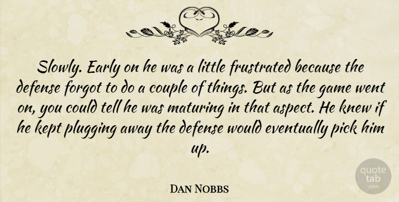 Dan Nobbs Quote About Couple, Defense, Early, Eventually, Forgot: Slowly Early On He Was...