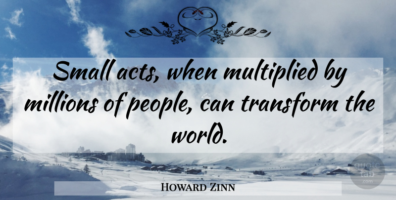 Howard Zinn Quote About Inspirational, Small Acts, People: Small Acts When Multiplied By...