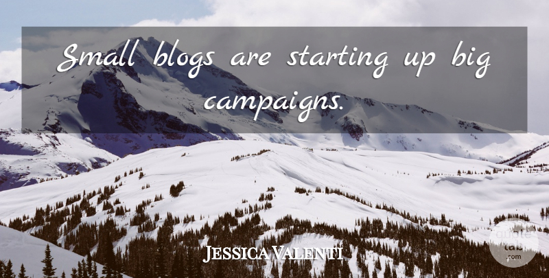 Jessica Valenti Quote About Starting Up, Campaigns, Bigs: Small Blogs Are Starting Up...