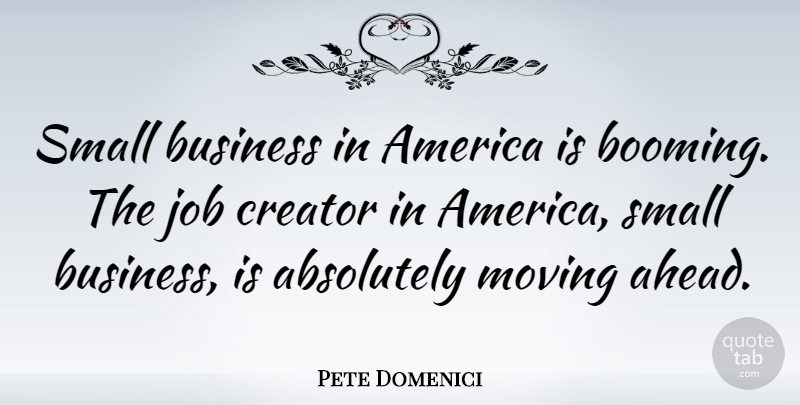 Pete Domenici Quote About Jobs, Moving, America: Small Business In America Is...