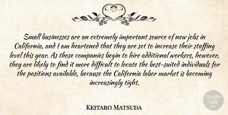 Keitaro Matsuda Quote About Additional, Becoming, Begin, Businesses, California: Small Businesses Are An Extremely...
