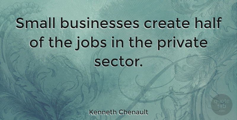 Kenneth Chenault Quote About Businesses, Half, Private: Small Businesses Create Half Of...