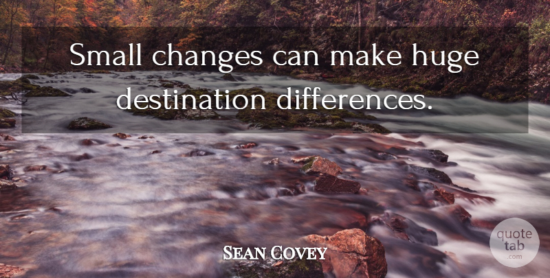 Sean Covey Quote About Differences, Small Changes, Destination: Small Changes Can Make Huge...