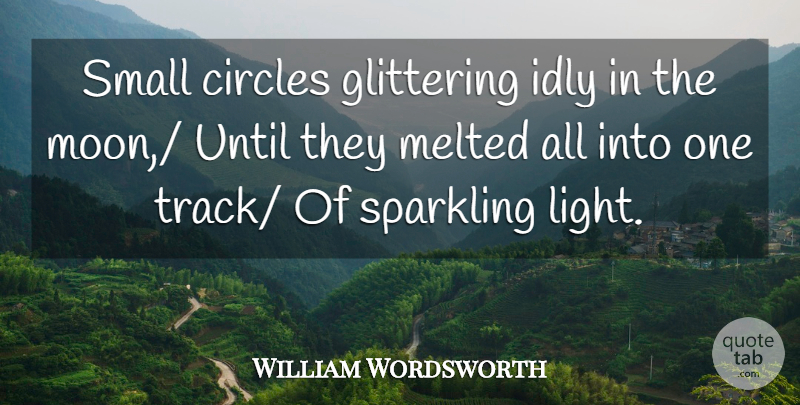 William Wordsworth Quote About Circles, Glittering, Idly, Melted, Small: Small Circles Glittering Idly In...
