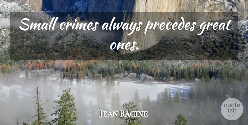 Jean Racine Quote About Crime, Great Ones: Small Crimes Always Precedes Great...