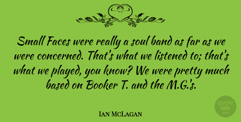 Ian McLagan Quote About Based, Faces, Far, Listened: Small Faces Were Really A...