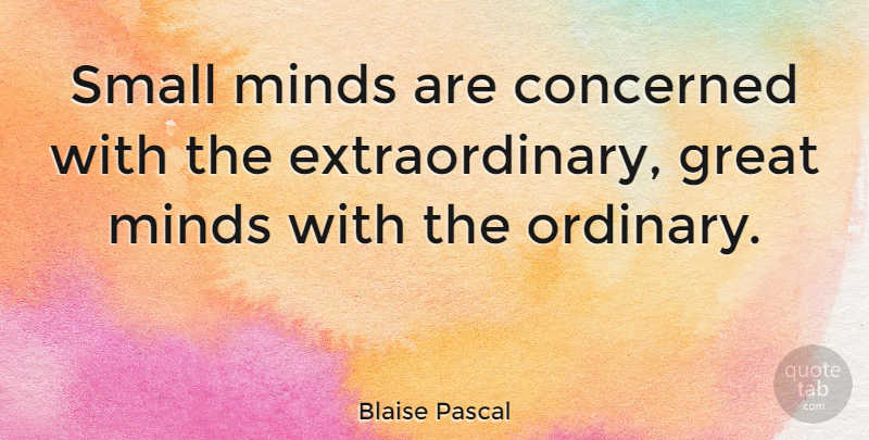 Blaise Pascal Quote About Math, Ordinary Extraordinary, Intelligence: Small Minds Are Concerned With...