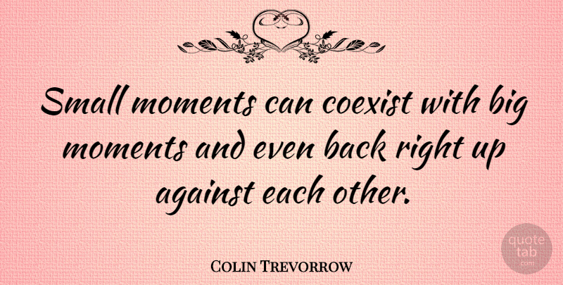 Colin Trevorrow Quote About Coexist: Small Moments Can Coexist With...