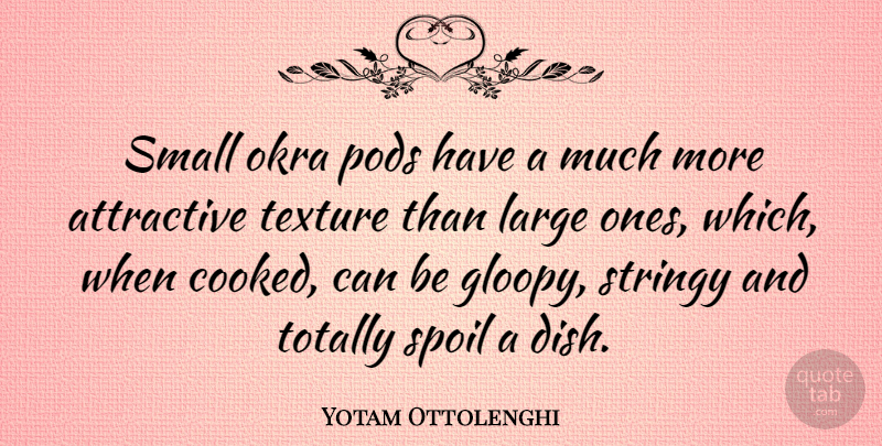 Yotam Ottolenghi Quote About Large, Texture, Totally: Small Okra Pods Have A...