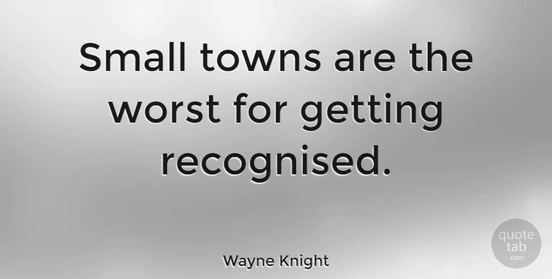 Wayne Knight Quote About Towns, Small Town, Worst: Small Towns Are The Worst...