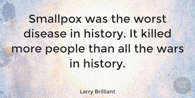 Larry Brilliant Quote About War, People, Disease: Smallpox Was The Worst Disease...