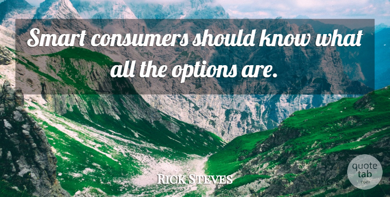 Rick Steves Quote About Consumers, Options, Smart: Smart Consumers Should Know What...