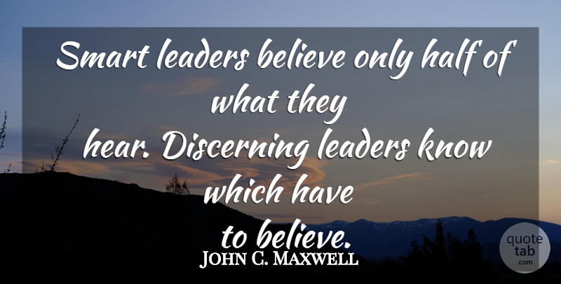 John C. Maxwell Quote About Smart, Believe, Leader: Smart Leaders Believe Only Half...