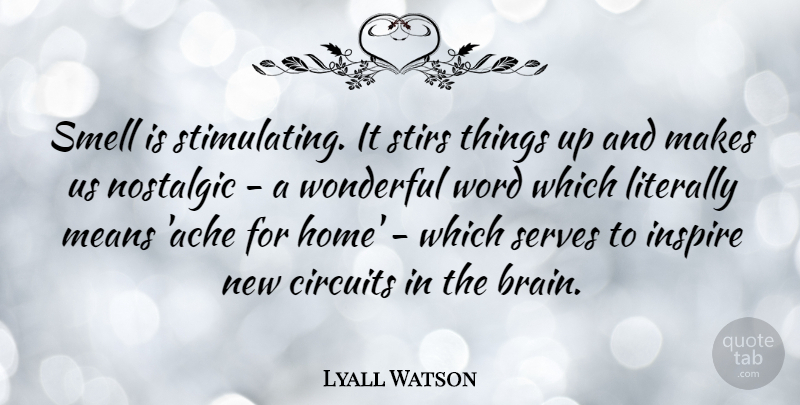 Lyall Watson Quote About Circuits, Home, Literally, Means, Nostalgic: Smell Is Stimulating It Stirs...