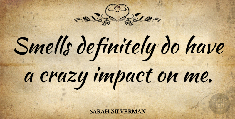 Sarah Silverman Quote About Crazy, Smell, Impact: Smells Definitely Do Have A...