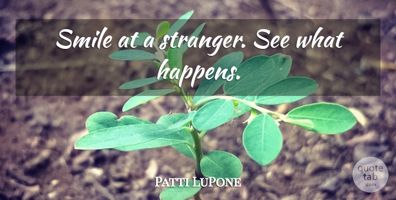 Patti LuPone Quote About Happiness, Smile, Laughter: Smile At A Stranger See...