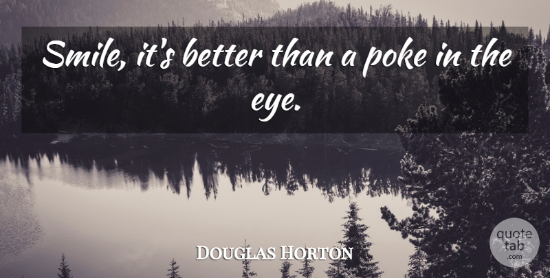Douglas Horton Quote About Smile, Eye, Sharp Eyes: Smile Its Better Than A...