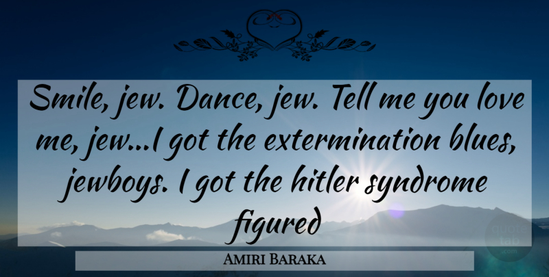 Amiri Baraka Quote About Syndromes, Tell Me You Love Me, Jew: Smile Jew Dance Jew Tell...