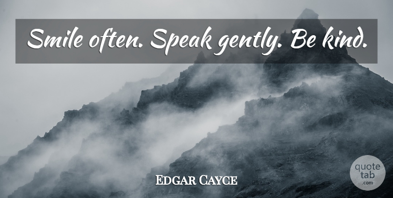 Edgar Cayce Quote About Be Kind, Kind, Speak: Smile Often Speak Gently Be...