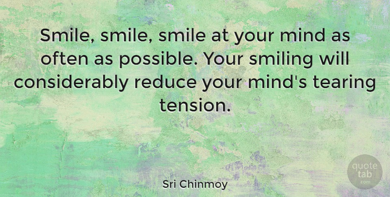Sri Chinmoy Quote About Mind, Reduce, Smile, Tearing: Smile Smile Smile At Your...