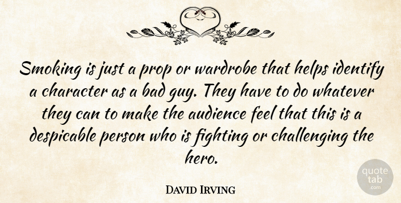 David Irving Quote About Audience, Bad, Character, Despicable, Fighting: Smoking Is Just A Prop...