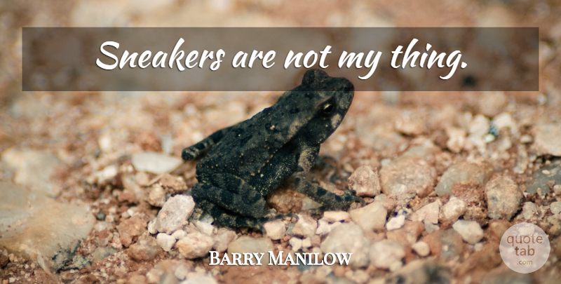 Barry Manilow Quote About Sneakers: Sneakers Are Not My Thing...