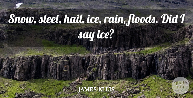 James Ellis Quote About undefined: Snow Sleet Hail Ice Rain...