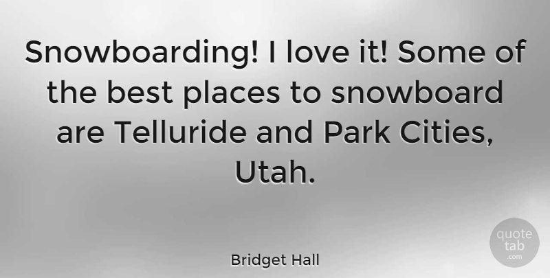 Bridget Hall Quote About Snowboarding, Utah, Cities: Snowboarding I Love It Some...