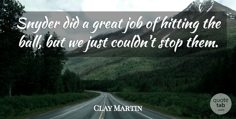 Clay Martin Quote About Great, Hitting, Job, Stop: Snyder Did A Great Job...