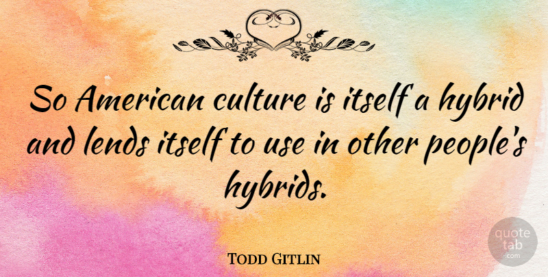 Todd Gitlin Quote About People, Use, Culture: So American Culture Is Itself...