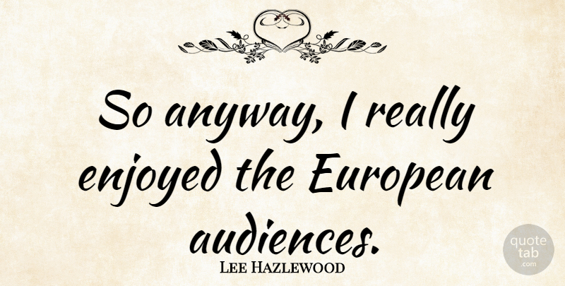 Lee Hazlewood Quote About Country, Audience, Enjoyed: So Anyway I Really Enjoyed...