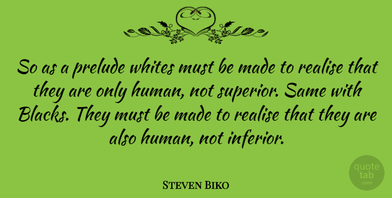 Steven Biko Quote About Prelude, Made, Black Consciousness: So As A Prelude Whites...