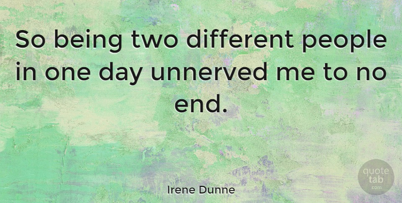 Irene Dunne Quote About Two, People, One Day: So Being Two Different People...