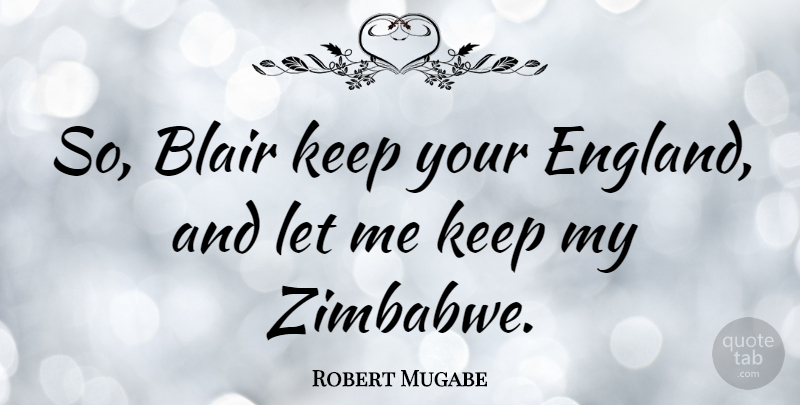 Robert Mugabe Quote About Zimbabwe, England, Blair: So Blair Keep Your England...