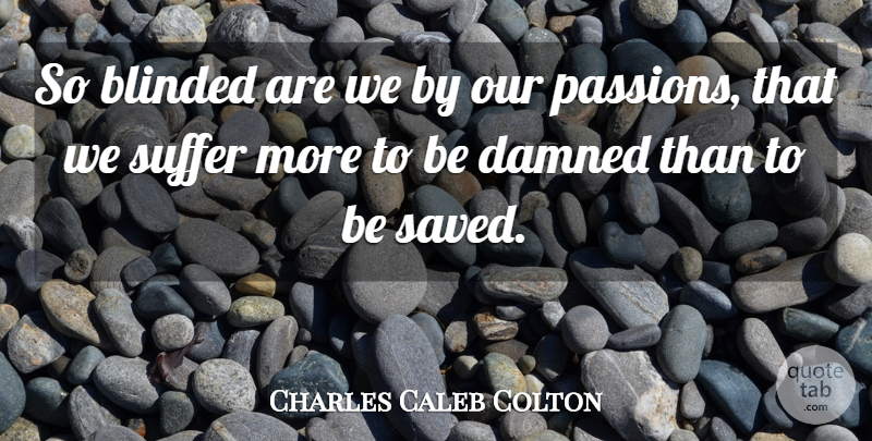 Charles Caleb Colton Quote About Passion, Suffering, Blinded: So Blinded Are We By...