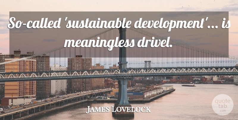James Lovelock Quote About Development, Sustainable Development, Drivel: So Called Sustainable Development Is...