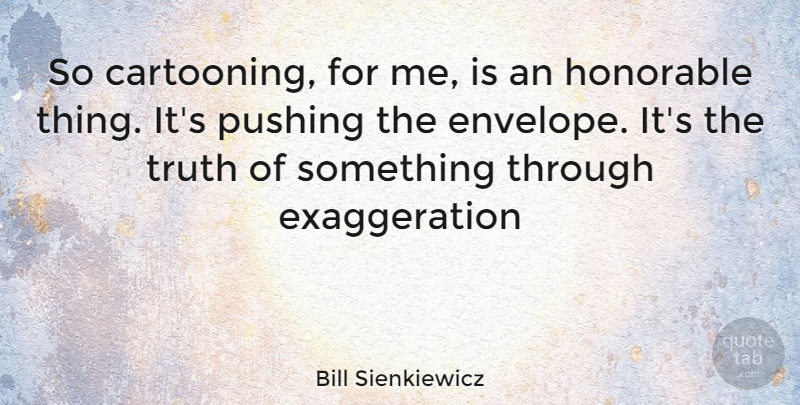 Bill Sienkiewicz Quote About Envelopes, Pushing, Honorable: So Cartooning For Me Is...