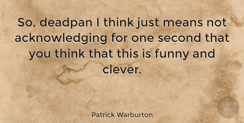 Patrick Warburton Quote About Clever, Mean, Thinking: So Deadpan I Think Just...