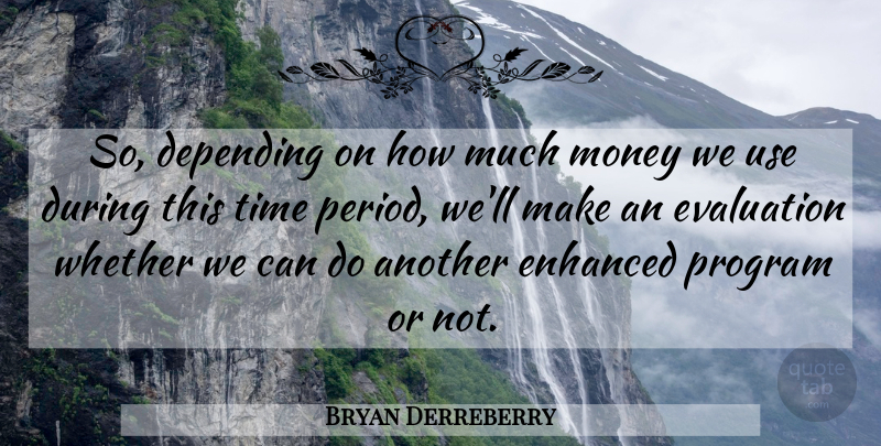 Bryan Derreberry Quote About Depending, Enhanced, Evaluation, Money, Program: So Depending On How Much...