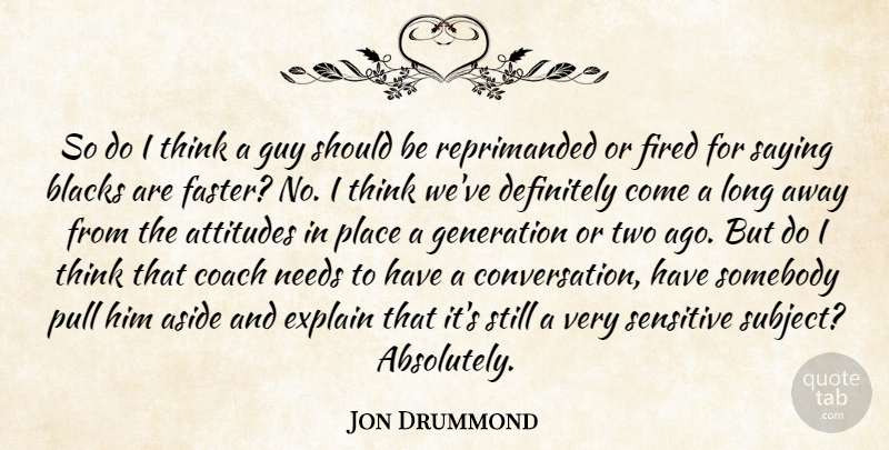 Jon Drummond Quote About Aside, Attitudes, Blacks, Coach, Definitely: So Do I Think A...