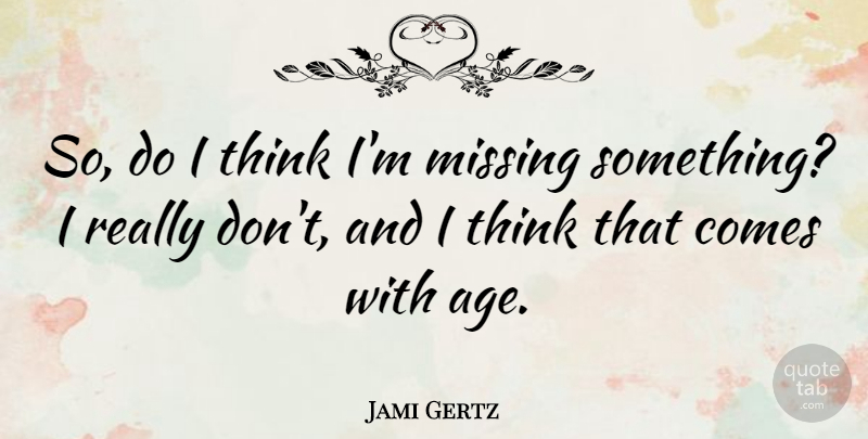 Jami Gertz Quote About Missing You, Thinking, Age: So Do I Think Im...