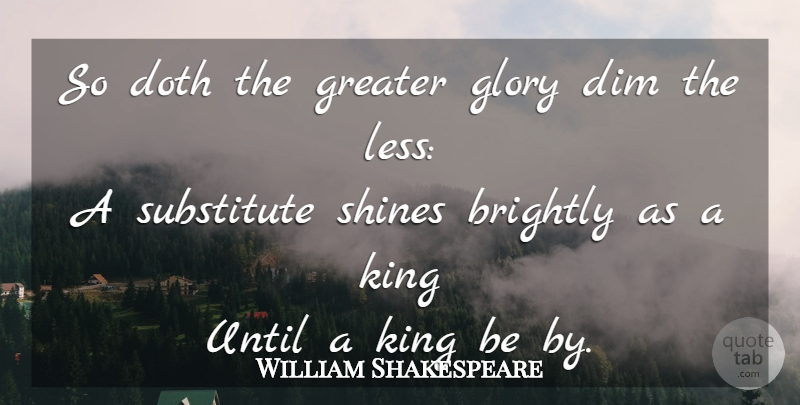 William Shakespeare Quote About Kings, Light, Shining: So Doth The Greater Glory...