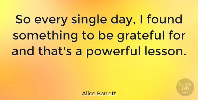 Alice Barrett Quote About Gratitude, Powerful, Grateful: So Every Single Day I...
